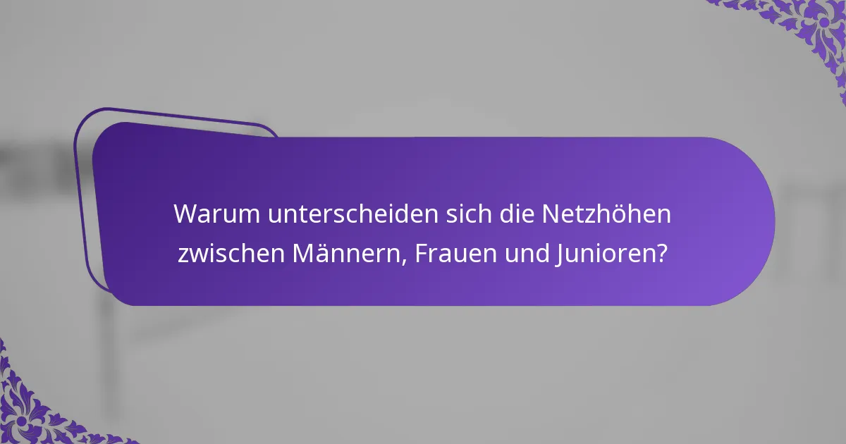 Warum unterscheiden sich die Netzhöhen zwischen Männern, Frauen und Junioren?