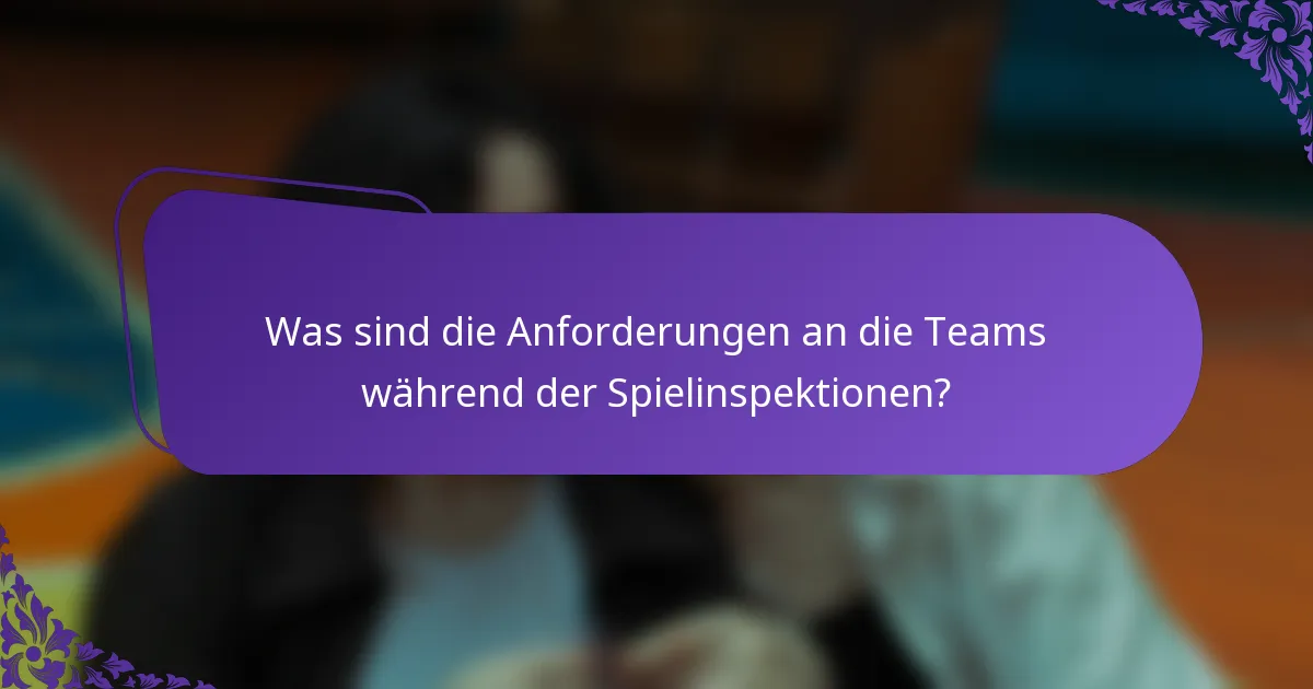 Was sind die Anforderungen an die Teams während der Spielinspektionen?