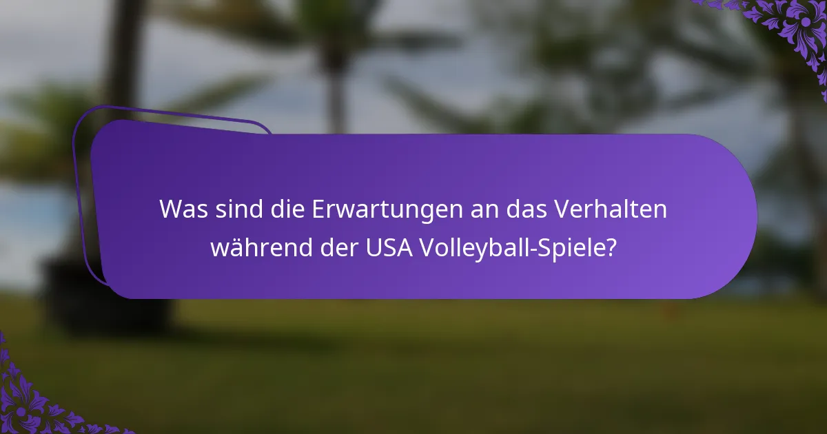 Was sind die Erwartungen an das Verhalten während der USA Volleyball-Spiele?