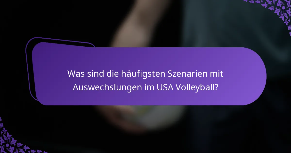 Was sind die häufigsten Szenarien mit Auswechslungen im USA Volleyball?