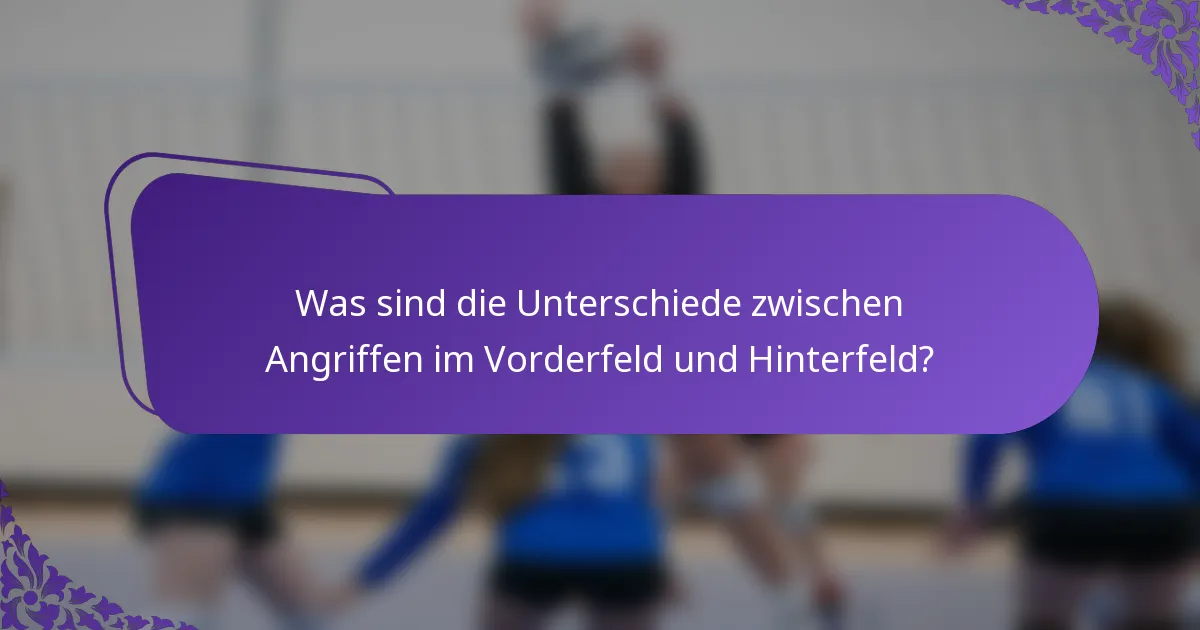 Was sind die Unterschiede zwischen Angriffen im Vorderfeld und Hinterfeld?