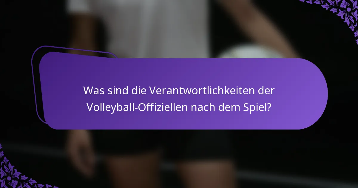 Was sind die Verantwortlichkeiten der Volleyball-Offiziellen nach dem Spiel?