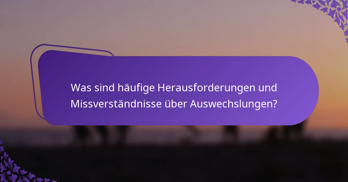Was sind häufige Herausforderungen und Missverständnisse über Auswechslungen?