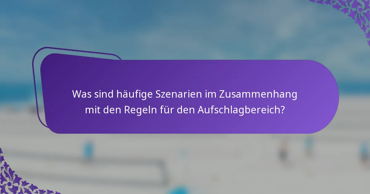 Was sind häufige Szenarien im Zusammenhang mit den Regeln für den Aufschlagbereich?