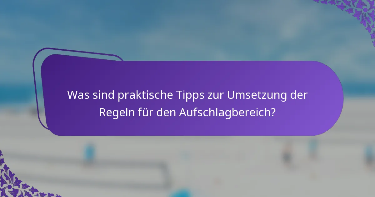 Was sind praktische Tipps zur Umsetzung der Regeln für den Aufschlagbereich?