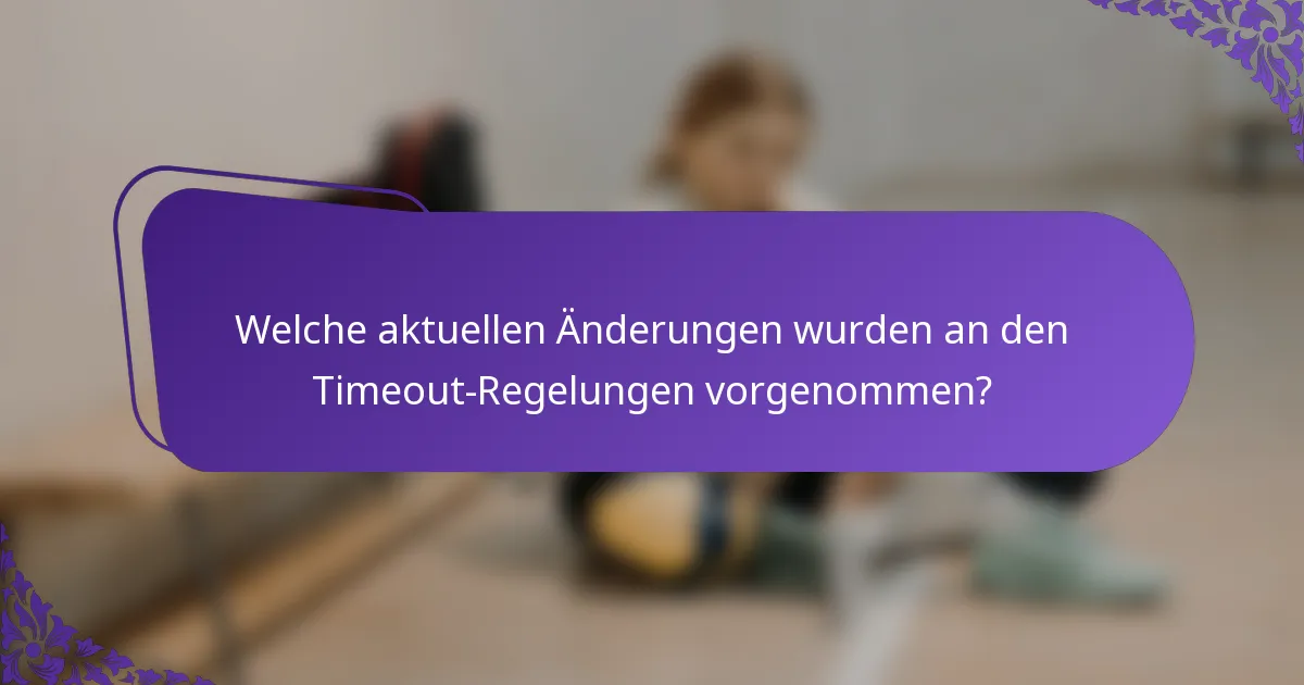 Welche aktuellen Änderungen wurden an den Timeout-Regelungen vorgenommen?