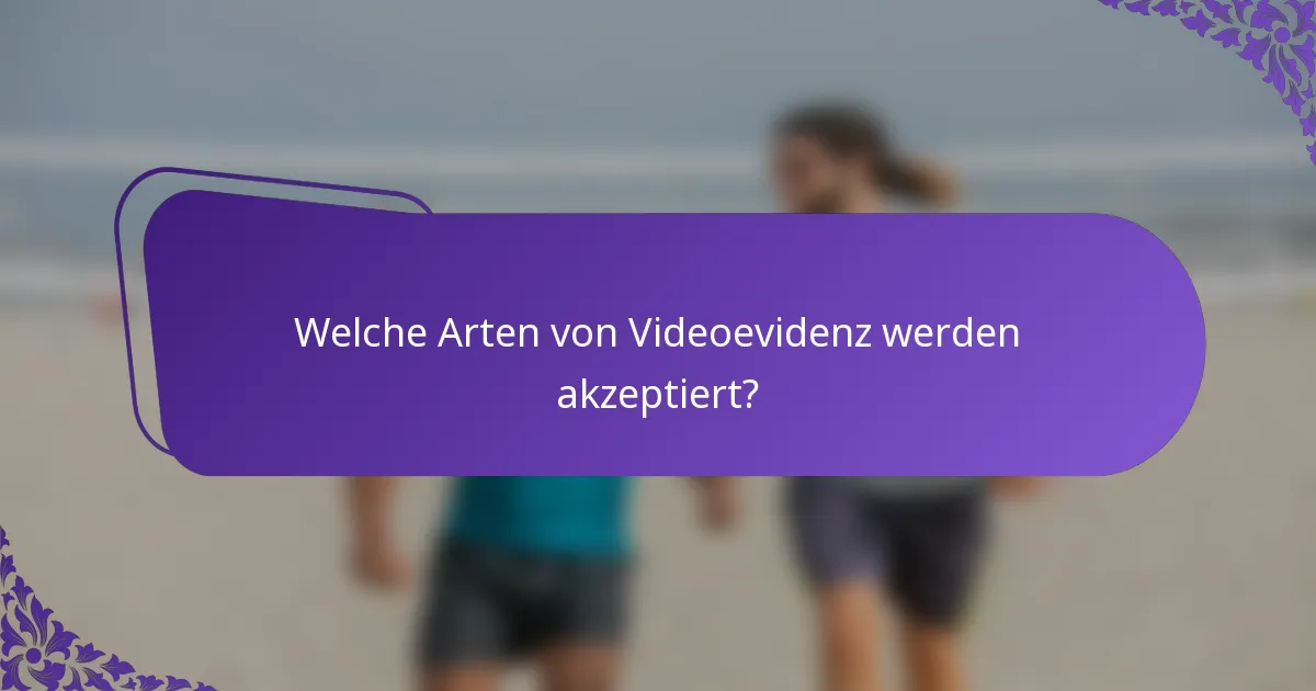 Welche Arten von Videoevidenz werden akzeptiert?