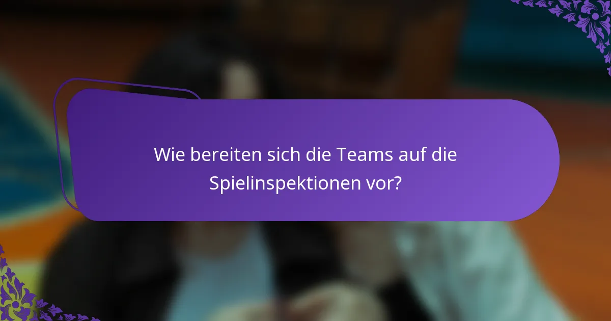 Wie bereiten sich die Teams auf die Spielinspektionen vor?