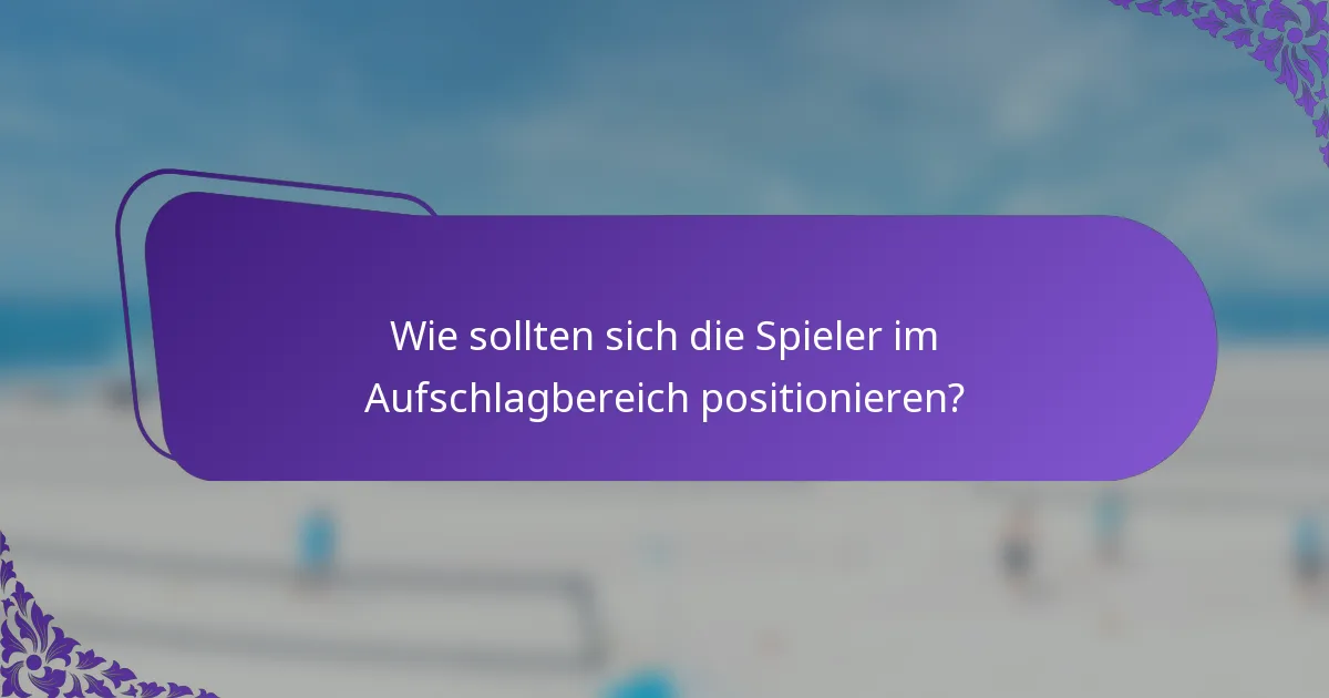 Wie sollten sich die Spieler im Aufschlagbereich positionieren?