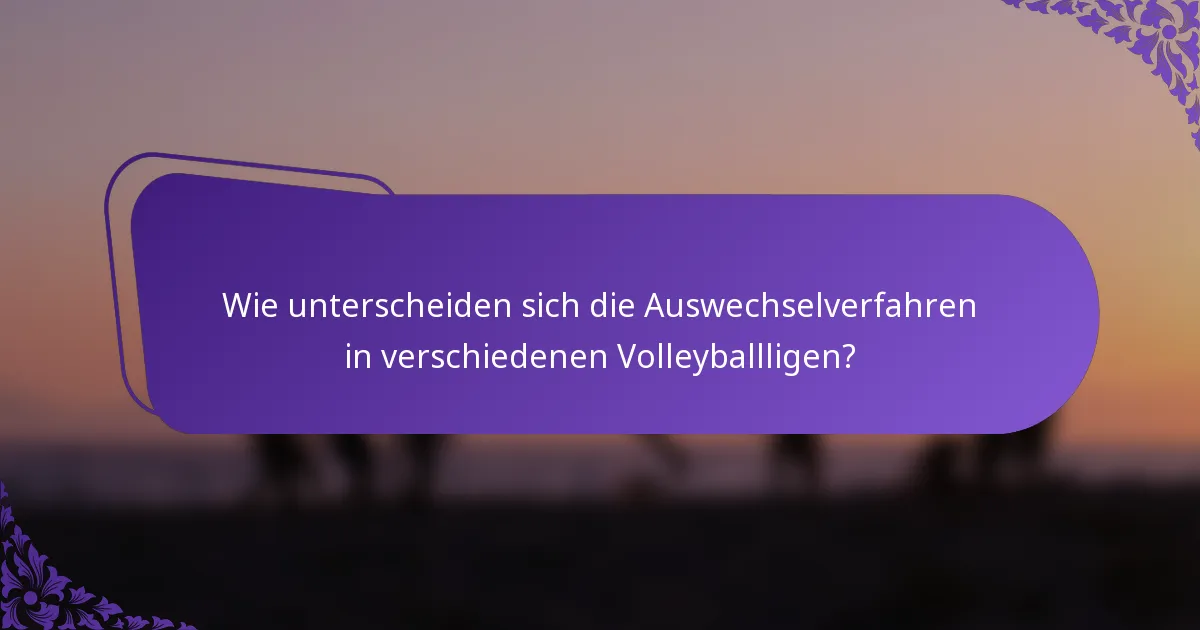 Wie unterscheiden sich die Auswechselverfahren in verschiedenen Volleyballligen?